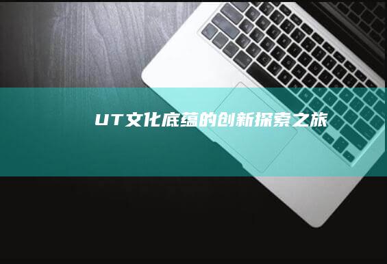 UT文化底蕴的创新探索之旅