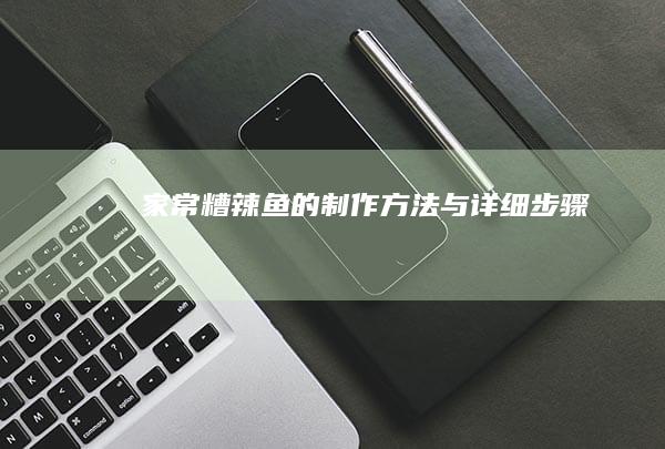 家常糟辣鱼的制作方法与详细步骤